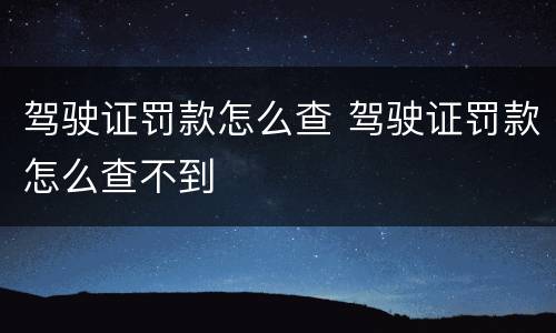 驾驶证罚款怎么查 驾驶证罚款怎么查不到