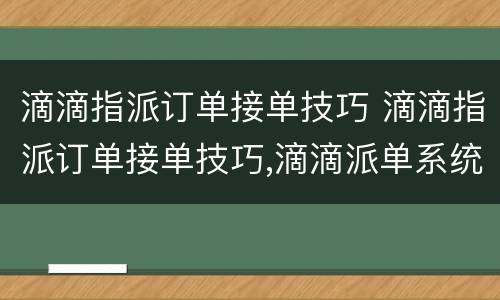 滴滴指派订单接单技巧 滴滴指派订单接单技巧,滴滴派单系统大揭秘