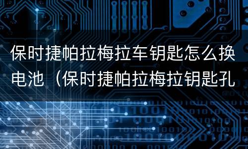 保时捷帕拉梅拉车钥匙怎么换电池（保时捷帕拉梅拉钥匙孔在哪）