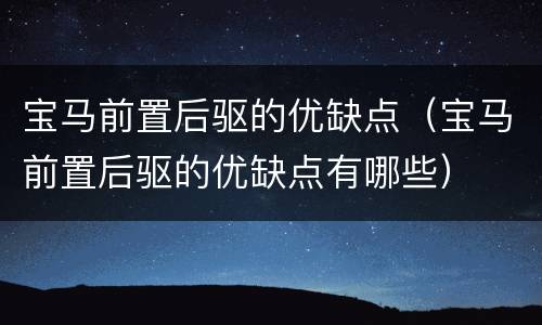 宝马前置后驱的优缺点（宝马前置后驱的优缺点有哪些）