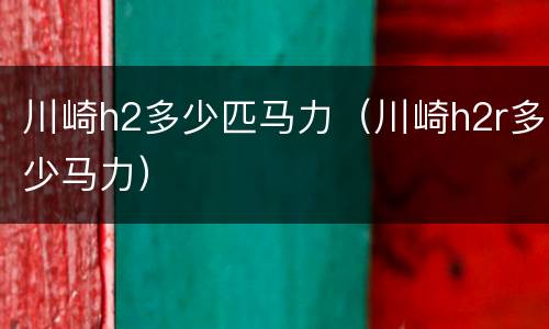 川崎h2多少匹马力（川崎h2r多少马力）