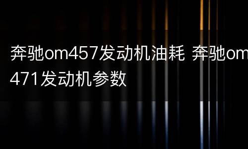 奔驰om457发动机油耗 奔驰om471发动机参数