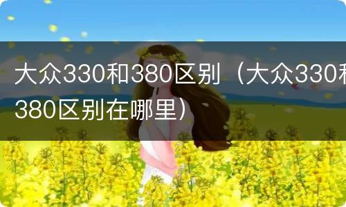 大众330和380区别（大众330和380区别在哪里）