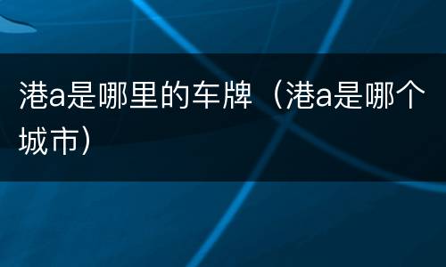 港a是哪里的车牌（港a是哪个城市）