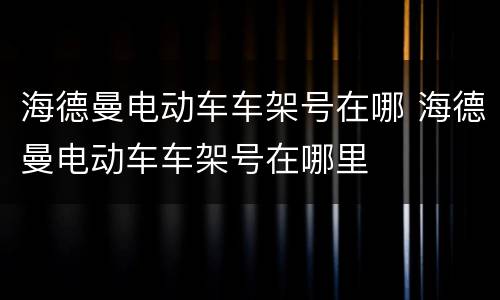 海德曼电动车车架号在哪 海德曼电动车车架号在哪里