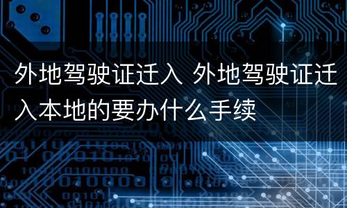 外地驾驶证迁入 外地驾驶证迁入本地的要办什么手续