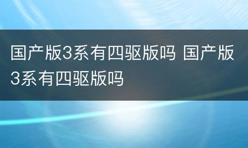 国产版3系有四驱版吗 国产版3系有四驱版吗