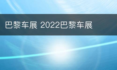 巴黎车展 2022巴黎车展