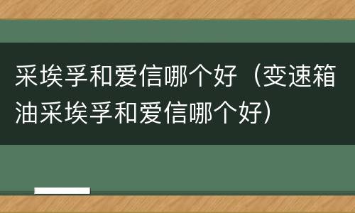 采埃孚和爱信哪个好（变速箱油采埃孚和爱信哪个好）