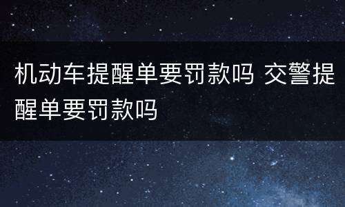 机动车提醒单要罚款吗 交警提醒单要罚款吗