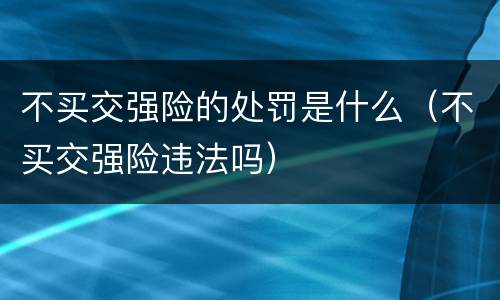 不买交强险的处罚是什么（不买交强险违法吗）