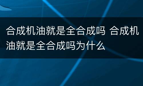 合成机油就是全合成吗 合成机油就是全合成吗为什么