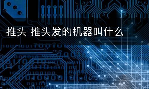 推头 推头发的机器叫什么