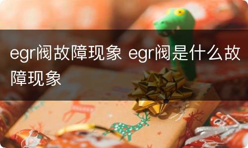 egr阀故障现象 egr阀是什么故障现象