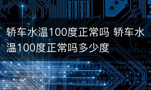 轿车水温100度正常吗 轿车水温100度正常吗多少度