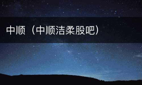 中顺（中顺洁柔股吧）