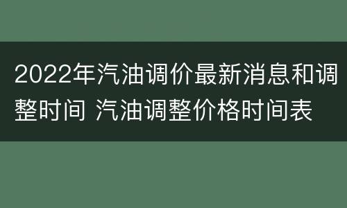 2022年汽油调价最新消息和调整时间 汽油调整价格时间表
