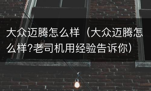 大众迈腾怎么样（大众迈腾怎么样?老司机用经验告诉你）