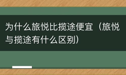 为什么旅悦比揽途便宜（旅悦与揽途有什么区别）