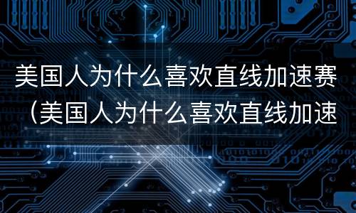 美国人为什么喜欢直线加速赛（美国人为什么喜欢直线加速赛马）