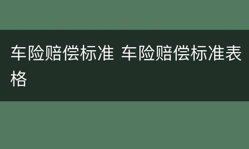 车险赔偿标准 车险赔偿标准表格