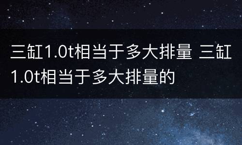 三缸1.0t相当于多大排量 三缸1.0t相当于多大排量的