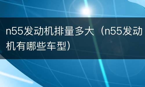 n55发动机排量多大（n55发动机有哪些车型）