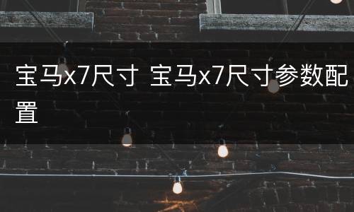 宝马x7尺寸 宝马x7尺寸参数配置