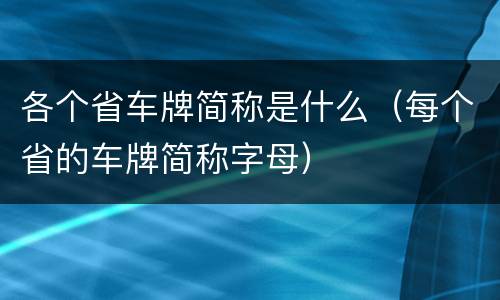 各个省车牌简称是什么（每个省的车牌简称字母）
