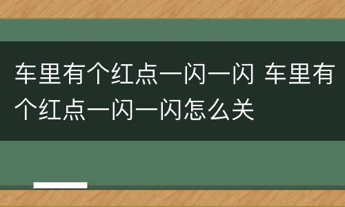 车里有个红点一闪一闪 车里有个红点一闪一闪怎么关