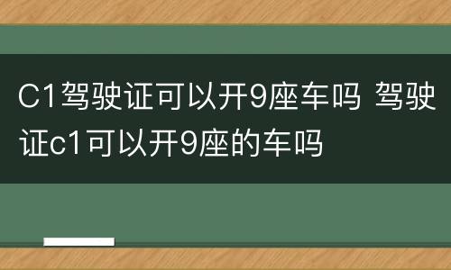 C1驾驶证可以开9座车吗 驾驶证c1可以开9座的车吗