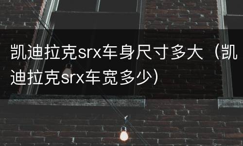 凯迪拉克srx车身尺寸多大（凯迪拉克srx车宽多少）