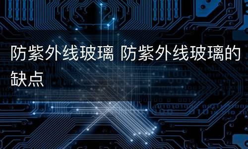 防紫外线玻璃 防紫外线玻璃的缺点