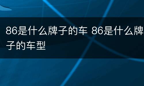 86是什么牌子的车 86是什么牌子的车型