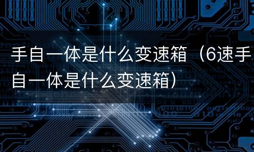 手自一体是什么变速箱（6速手自一体是什么变速箱）