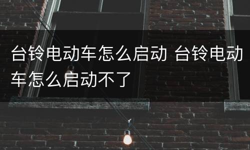 台铃电动车怎么启动 台铃电动车怎么启动不了