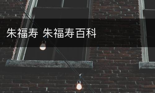 朱福寿 朱福寿百科