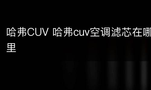 哈弗CUV 哈弗cuv空调滤芯在哪里