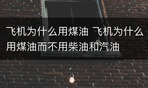 飞机为什么用煤油 飞机为什么用煤油而不用柴油和汽油
