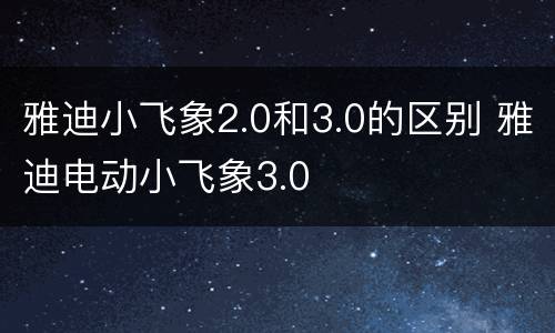 雅迪小飞象2.0和3.0的区别 雅迪电动小飞象3.0