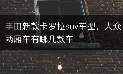 丰田新款卡罗拉suv车型，大众两厢车有哪几款车