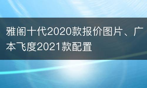 雅阁十代2020款报价图片、广本飞度2021款配置