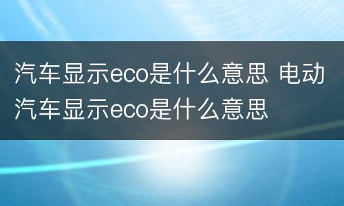 汽车显示eco是什么意思 电动汽车显示eco是什么意思