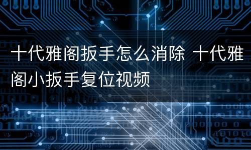 十代雅阁扳手怎么消除 十代雅阁小扳手复位视频