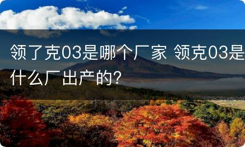 领了克03是哪个厂家 领克03是什么厂出产的?
