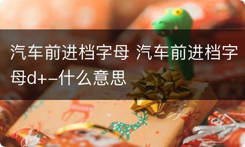 汽车前进档字母 汽车前进档字母d+-什么意思