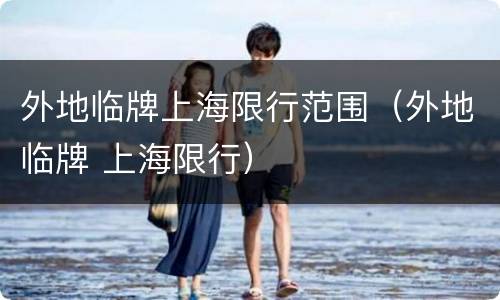 外地临牌上海限行范围（外地临牌 上海限行）