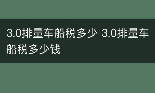3.0排量车船税多少 3.0排量车船税多少钱