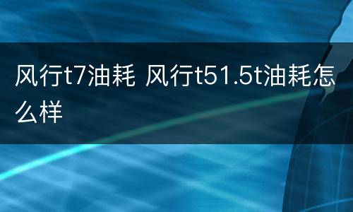 风行t7油耗 风行t51.5t油耗怎么样