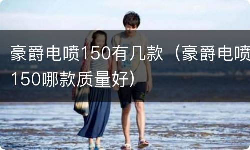 豪爵电喷150有几款（豪爵电喷150哪款质量好）